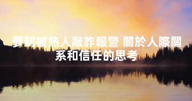 夢到被熟人敲詐報警 關於人際關系和信任的思考